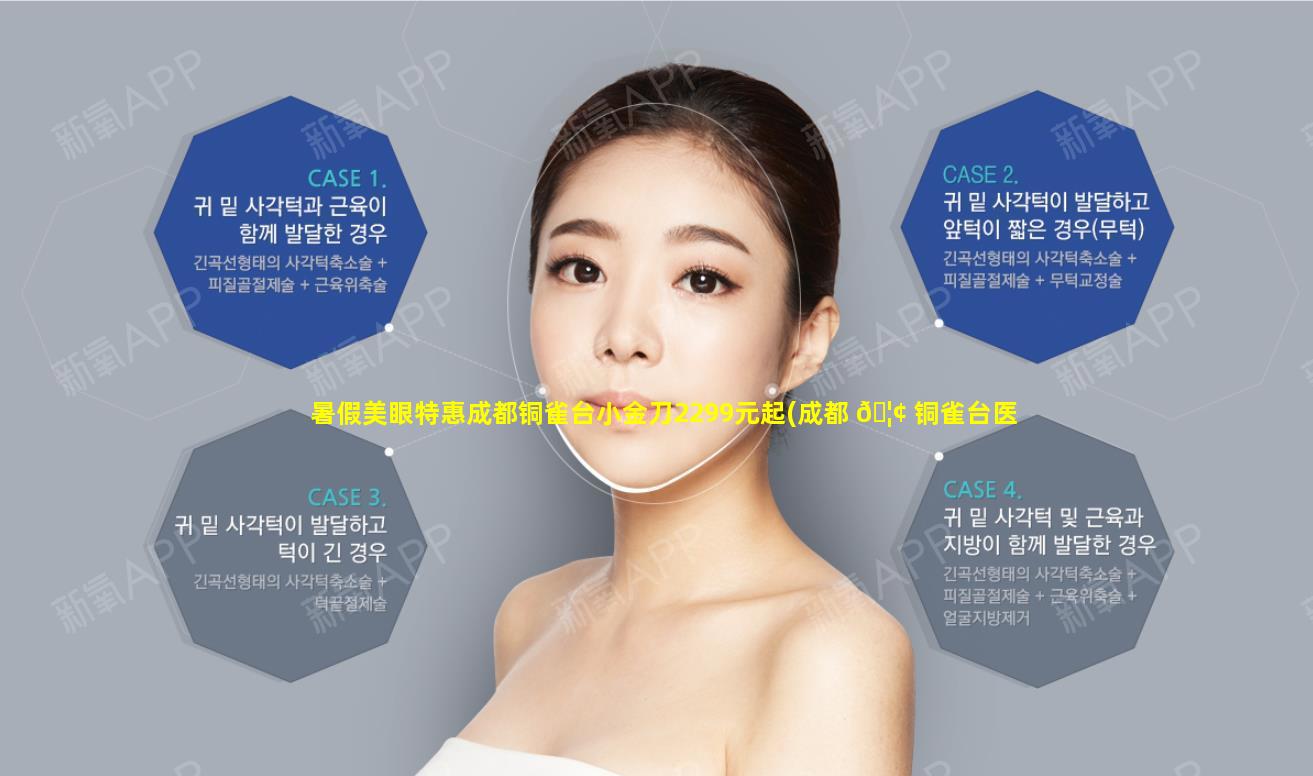 暑假美眼特惠成都铜雀台小金刀2299元起(成都 🦢 铜雀台医疗美容医院怎么 🐘 样)